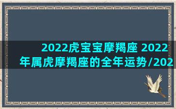 2022虎宝宝摩羯座 2022年属虎摩羯座的全年运势/2022虎宝宝摩羯座 2022年属虎摩羯座的全年运势-我的网站